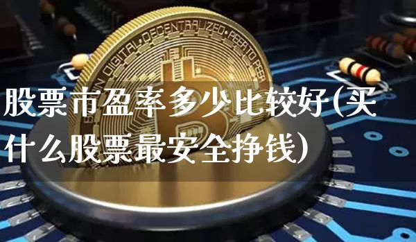 股票市盈率多少比较好(买什么股票最安全挣钱)_https://www.jyywjc.com_深交所_第1张