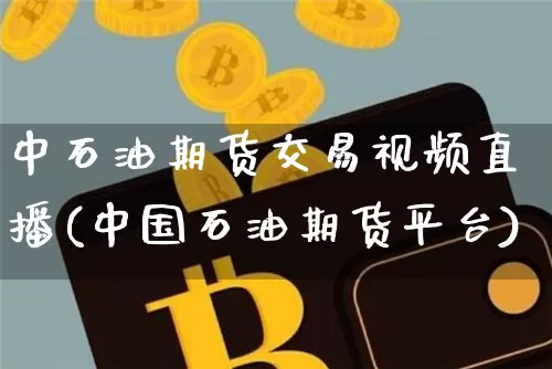中石油期货交易视频直播(中国石油期货平台)_https://www.jyywjc.com_科创板_第1张