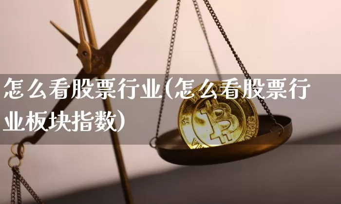 怎么看股票行业(怎么看股票行业板块指数)_https://www.jyywjc.com_北交所_第1张