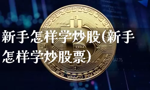 新手怎样学炒股(新手怎样学炒股票)_https://www.jyywjc.com_股票趋势_第1张