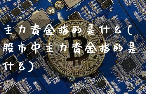 主力资金指的是什么(股市中主力资金指的是什么)_https://www.jyywjc.com_股票行情_第1张