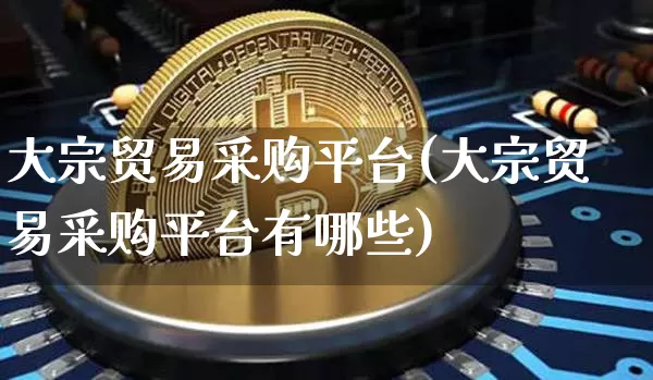 大宗贸易采购平台(大宗贸易采购平台有哪些)_https://www.jyywjc.com_股票板块_第1张