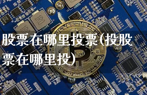 股票在哪里投票(投股票在哪里投)_https://www.jyywjc.com_股票板块_第1张