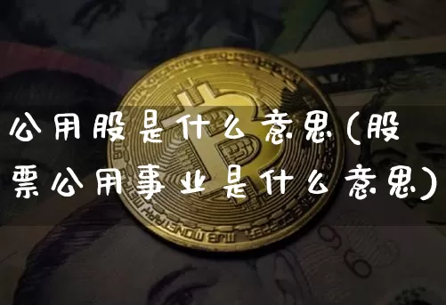 公用股是什么意思(股票公用事业是什么意思)_https://www.jyywjc.com_股票趋势_第1张