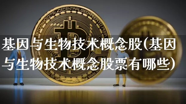 基因与生物技术概念股(基因与生物技术概念股票有哪些)_https://www.jyywjc.com_股票价格_第1张