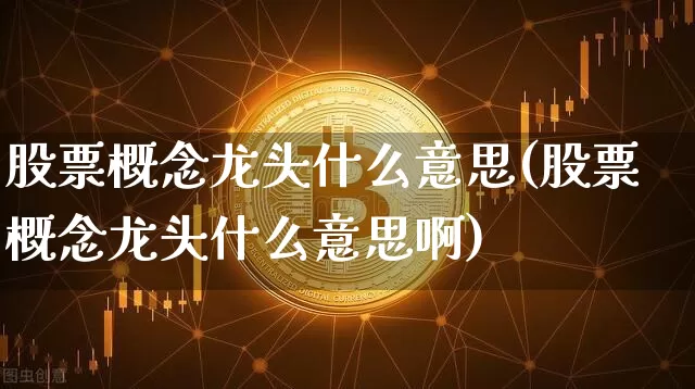 股票概念龙头什么意思(股票概念龙头什么意思啊)_https://www.jyywjc.com_科创板_第1张