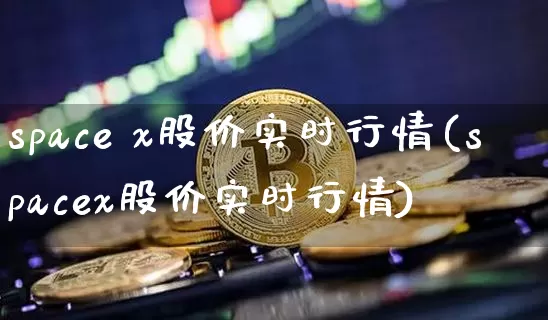 space x股价实时行情(spacex股价实时行情)_https://www.jyywjc.com_股票趋势_第1张