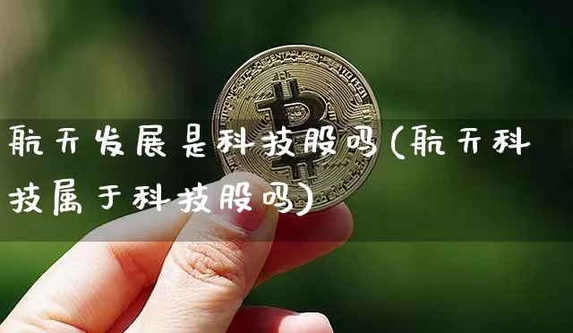 航天发展是科技股吗(航天科技属于科技股吗)_https://www.jyywjc.com_股票价格_第1张