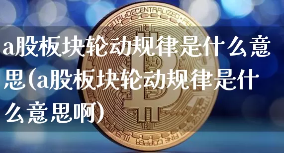a股板块轮动规律是什么意思(a股板块轮动规律是什么意思啊)_https://www.jyywjc.com_科创板_第1张