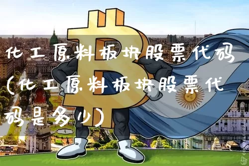 化工原料板块股票代码(化工原料板块股票代码是多少)_https://www.jyywjc.com_股票_第1张