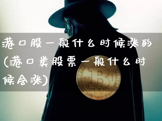 港口股一般什么时候涨的(港口类股票一般什么时候会涨)_https://www.jyywjc.com_股票板块_第1张