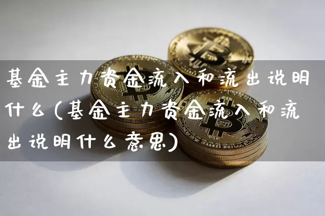 基金主力资金流入和流出说明什么(基金主力资金流入和流出说明什么意思)_https://www.jyywjc.com_股票趋势_第1张