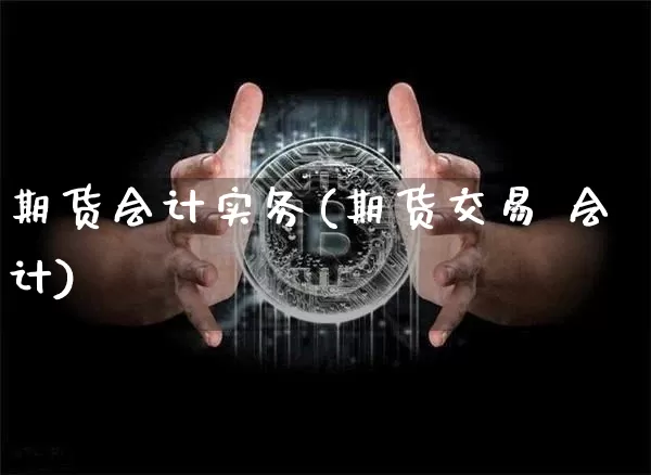 期货会计实务(期货交易 会计)_https://www.jyywjc.com_科创板_第1张