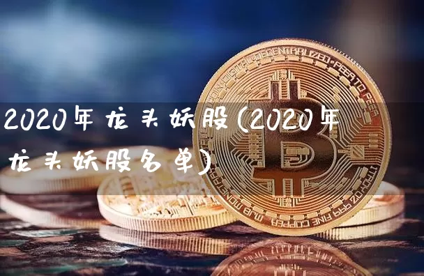2020年龙头妖股(2020年龙头妖股名单)_https://www.jyywjc.com_股票_第1张
