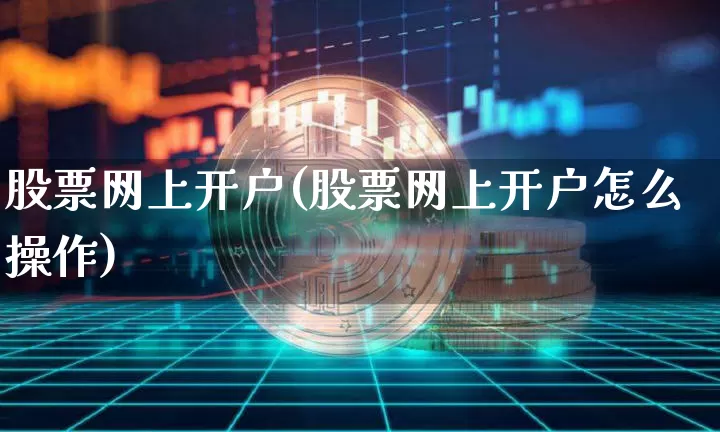 股票网上开户(股票网上开户怎么操作)_https://www.jyywjc.com_科创板_第1张