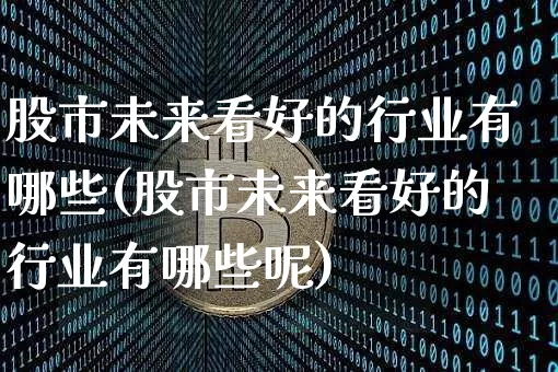 股市未来看好的行业有哪些(股市未来看好的行业有哪些呢)_https://www.jyywjc.com_北交所_第1张
