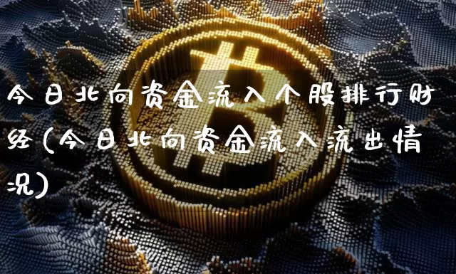 今日北向资金流入个股排行财经(今日北向资金流入流出情况)_https://www.jyywjc.com_股票板块_第1张