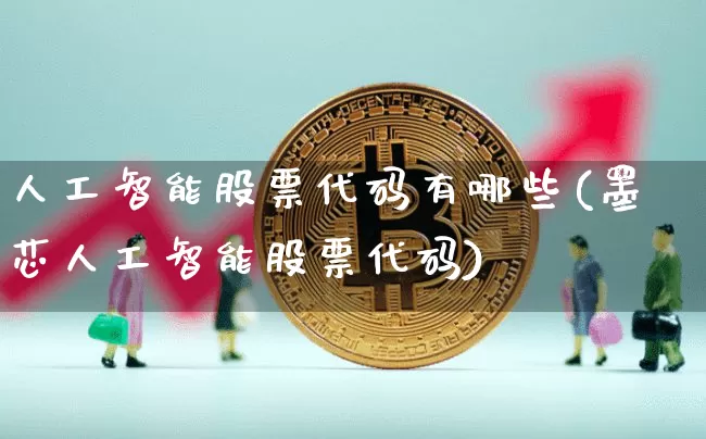 人工智能股票代码有哪些(墨芯人工智能股票代码)_https://www.jyywjc.com_股票板块_第1张