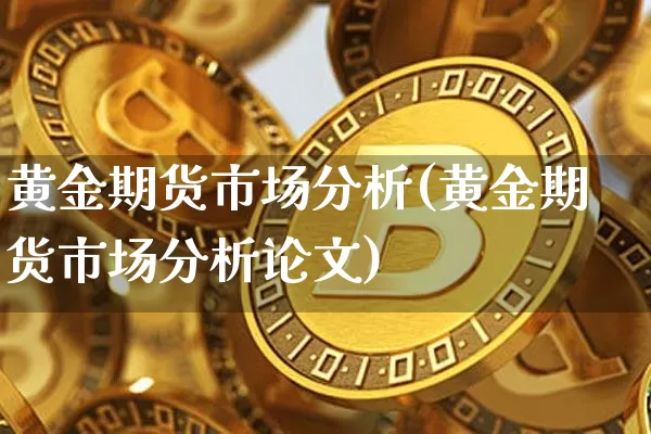 黄金期货市场分析(黄金期货市场分析论文)_https://www.jyywjc.com_创业板_第1张