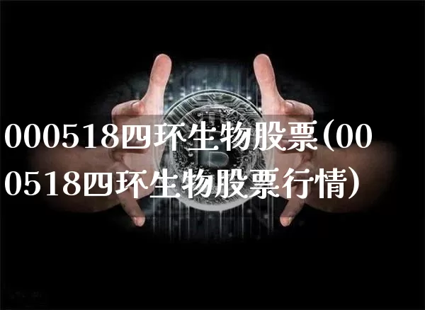 000518四环生物股票(000518四环生物股票行情)_https://www.jyywjc.com_股票板块_第1张