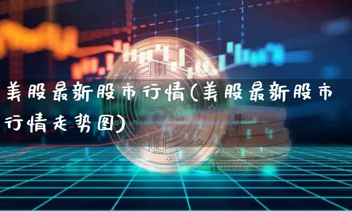 美股最新股市行情(美股最新股市行情走势图)_https://www.jyywjc.com_上交所_第1张