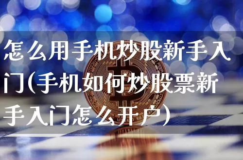 怎么用手机炒股新手入门(手机如何炒股票新手入门怎么开户)_https://www.jyywjc.com_股票板块_第1张