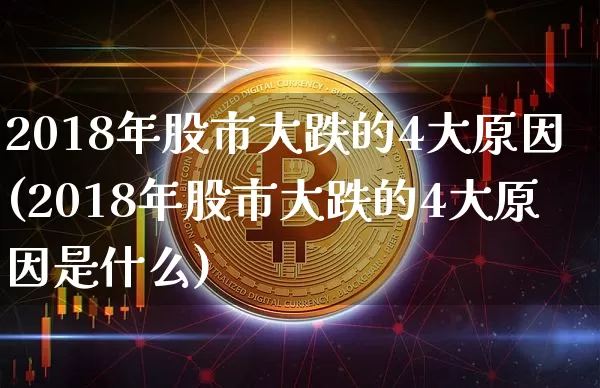 2018年股市大跌的4大原因(2018年股市大跌的4大原因是什么)_https://www.jyywjc.com_股票_第1张