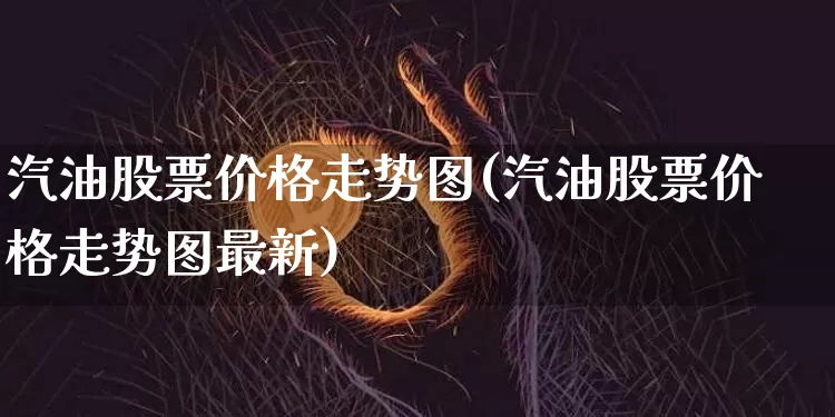 汽油股票价格走势图(汽油股票价格走势图最新)_https://www.jyywjc.com_股票板块_第1张