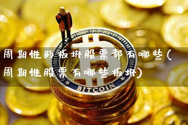 周期性的板块股票都有哪些(周期性股票有哪些板块)_https://www.jyywjc.com_股票_第1张