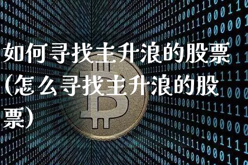 如何寻找主升浪的股票(怎么寻找主升浪的股票)_https://www.jyywjc.com_股票板块_第1张
