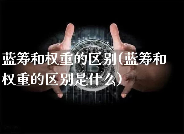 蓝筹和权重的区别(蓝筹和权重的区别是什么)_https://www.jyywjc.com_股票行情_第1张