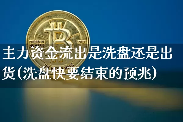 主力资金流出是洗盘还是出货(洗盘快要结束的预兆)_https://www.jyywjc.com_股票趋势_第1张