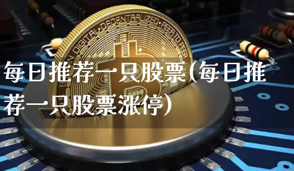 每日推荐一只股票(每日推荐一只股票涨停)_https://www.jyywjc.com_股票_第1张