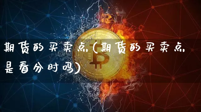 期货的买卖点(期货的买卖点是看分时吗)_https://www.jyywjc.com_上交所_第1张
