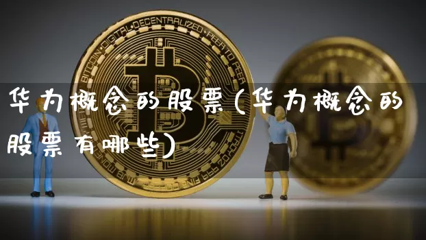华为概念的股票(华为概念的股票有哪些)_https://www.jyywjc.com_深交所_第1张