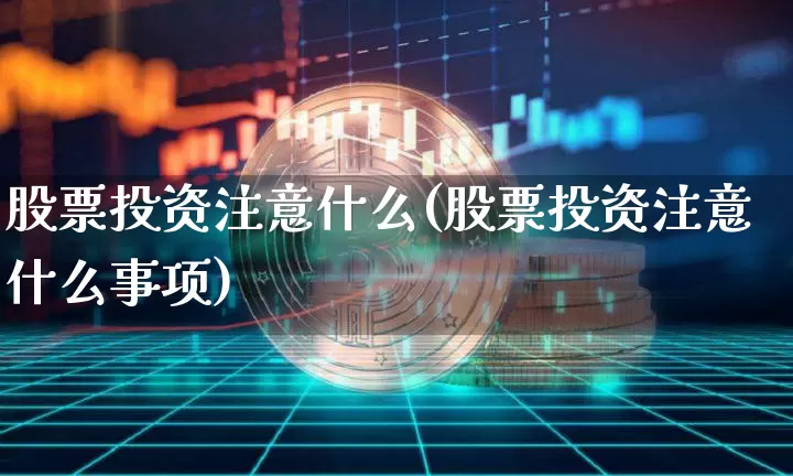 股票投资注意什么(股票投资注意什么事项)_https://www.jyywjc.com_上交所_第1张