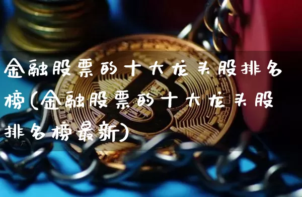 金融股票的十大龙头股排名榜(金融股票的十大龙头股排名榜最新)_https://www.jyywjc.com_股票板块_第1张