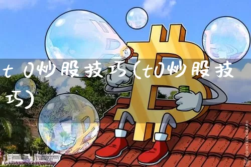 t 0炒股技巧(t0炒股技巧)_https://www.jyywjc.com_股票价格_第1张