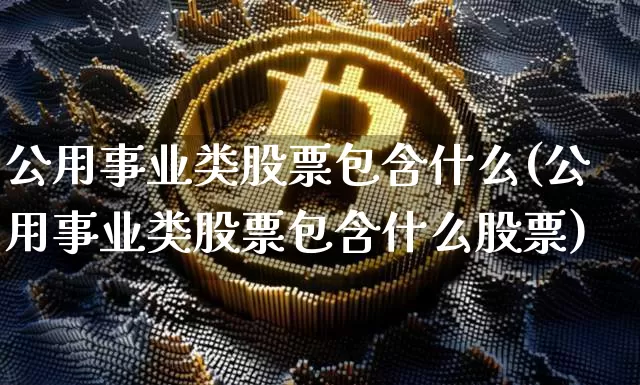公用事业类股票包含什么(公用事业类股票包含什么股票)_https://www.jyywjc.com_股票趋势_第1张