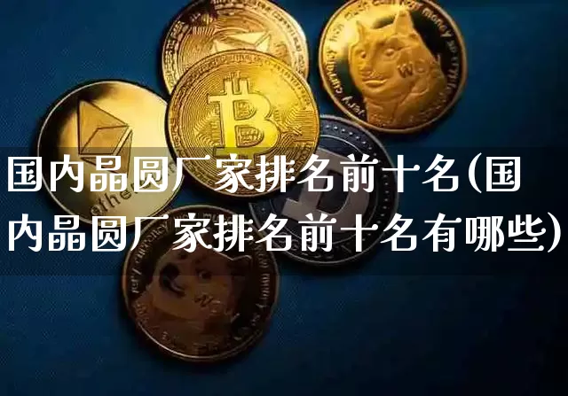 国内晶圆厂家排名前十名(国内晶圆厂家排名前十名有哪些)_https://www.jyywjc.com_股票趋势_第1张