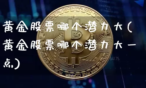 黄金股票哪个潜力大(黄金股票哪个潜力大一点)_https://www.jyywjc.com_深交所_第1张
