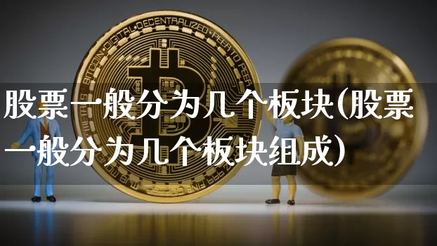 股票一般分为几个板块(股票一般分为几个板块组成)_https://www.jyywjc.com_股票趋势_第1张