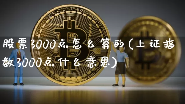 股票3000点怎么算的(上证指数3000点什么意思)_https://www.jyywjc.com_创业板_第1张