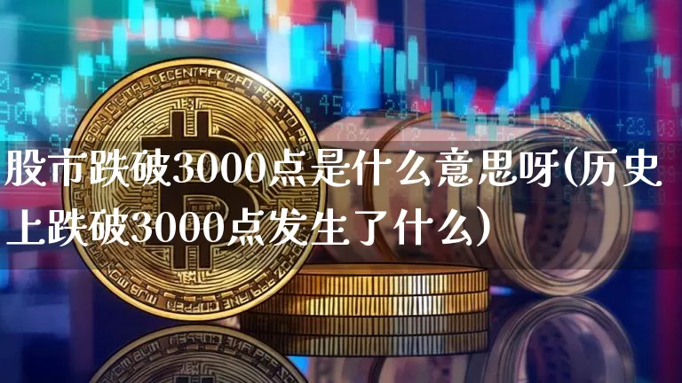 股市跌破3000点是什么意思呀(历史上跌破3000点发生了什么)_https://www.jyywjc.com_科创板_第1张
