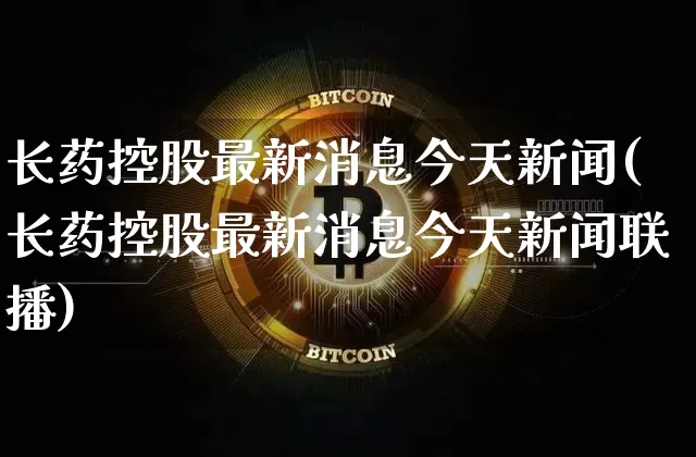 长药控股最新消息今天新闻(长药控股最新消息今天新闻联播)_https://www.jyywjc.com_股票行情_第1张