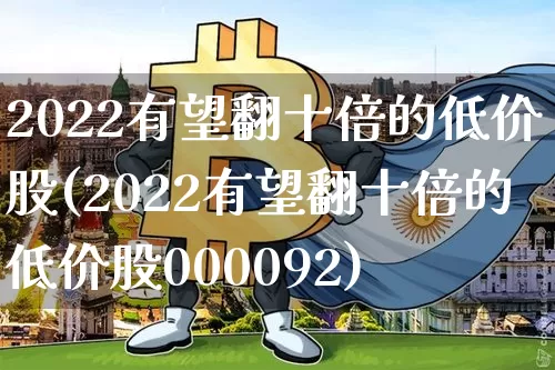 2022有望翻十倍的低价股(2022有望翻十倍的低价股000092)_https://www.jyywjc.com_股票板块_第1张