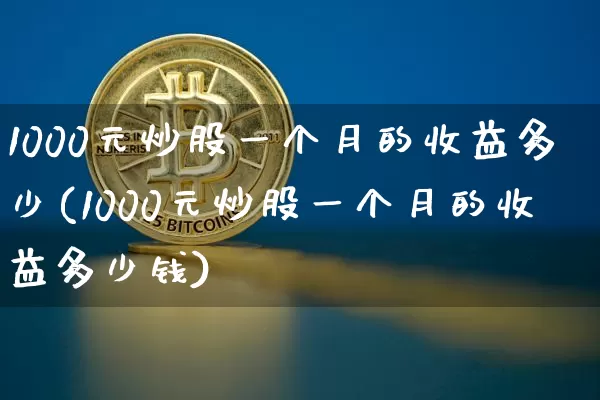 1000元炒股一个月的收益多少(1000元炒股一个月的收益多少钱)_https://www.jyywjc.com_股票趋势_第1张