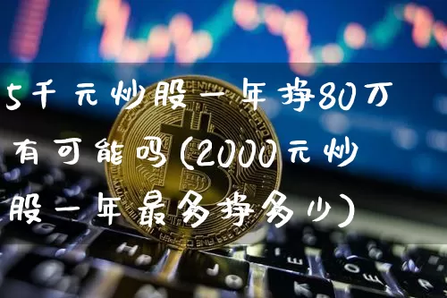5千元炒股一年挣80万有可能吗(2000元炒股一年最多挣多少)_https://www.jyywjc.com_北交所_第1张