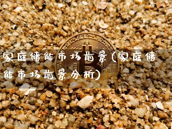 家庭储能市场前景(家庭储能市场前景分析)_https://www.jyywjc.com_股票板块_第1张