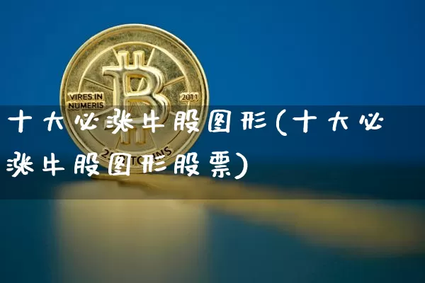 十大必涨牛股图形(十大必涨牛股图形股票)_https://www.jyywjc.com_股票价格_第1张